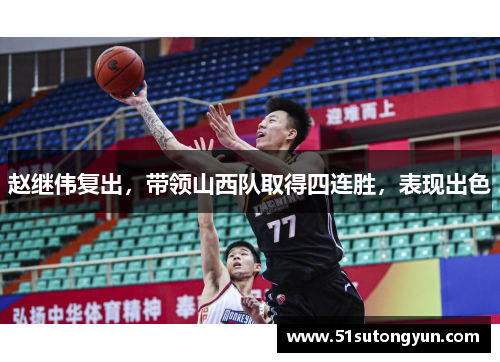 赵继伟复出，带领山西队取得四连胜，表现出色