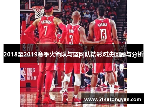 2018至2019赛季火箭队与篮网队精彩对决回顾与分析