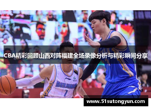 CBA精彩回顾山西对阵福建全场录像分析与精彩瞬间分享