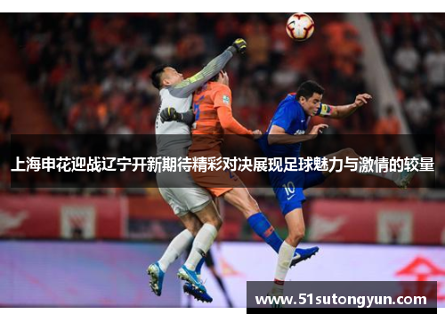 上海申花迎战辽宁开新期待精彩对决展现足球魅力与激情的较量