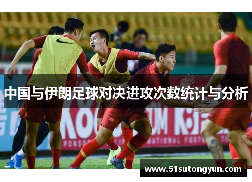 中国与伊朗足球对决进攻次数统计与分析