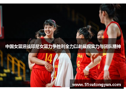 中国女篮迎战印尼女篮力争胜利全力以赴展现实力与团队精神