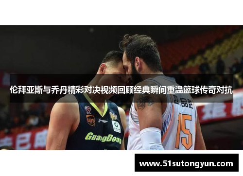 伦拜亚斯与乔丹精彩对决视频回顾经典瞬间重温篮球传奇对抗