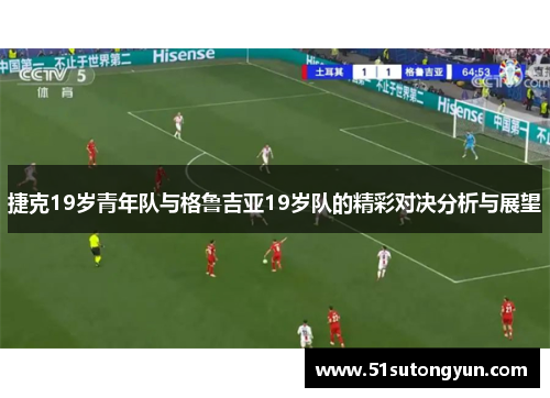 捷克19岁青年队与格鲁吉亚19岁队的精彩对决分析与展望