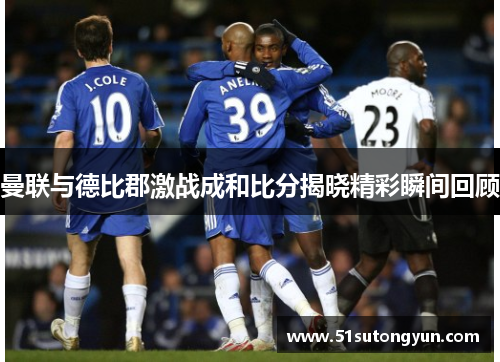 曼联与德比郡激战成和比分揭晓精彩瞬间回顾