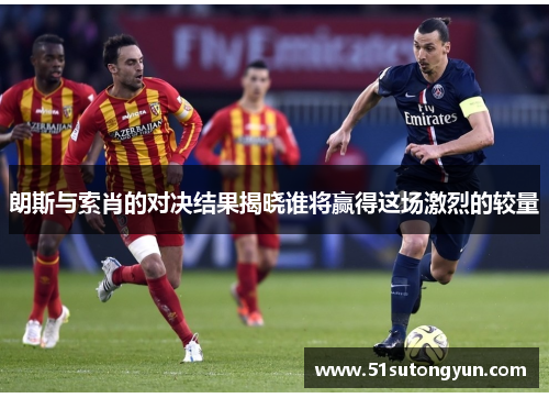 朗斯与索肖的对决结果揭晓谁将赢得这场激烈的较量