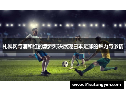 札幌冈与浦和红的激烈对决展现日本足球的魅力与激情