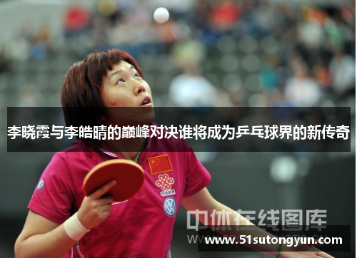 李晓霞与李皓晴的巅峰对决谁将成为乒乓球界的新传奇