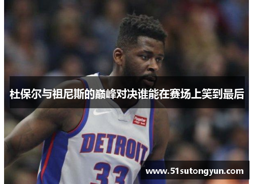 杜保尔与祖尼斯的巅峰对决谁能在赛场上笑到最后