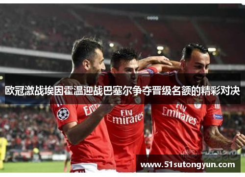 欧冠激战埃因霍温迎战巴塞尔争夺晋级名额的精彩对决
