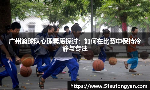 广州篮球队心理素质探讨：如何在比赛中保持冷静与专注