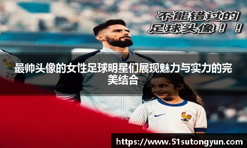 最帅头像的女性足球明星们展现魅力与实力的完美结合